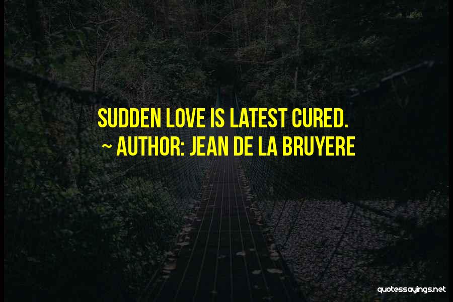 Jean De La Bruyere Quotes: Sudden Love Is Latest Cured.