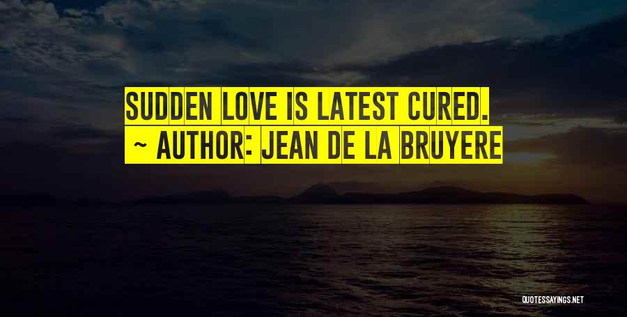 Jean De La Bruyere Quotes: Sudden Love Is Latest Cured.