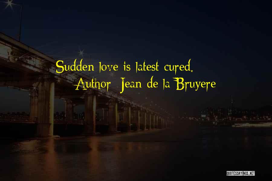 Jean De La Bruyere Quotes: Sudden Love Is Latest Cured.