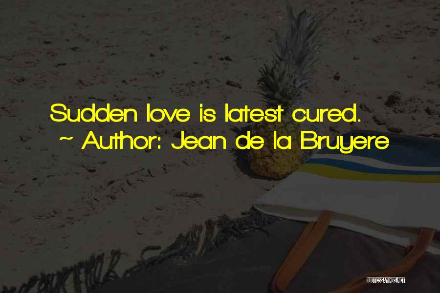 Jean De La Bruyere Quotes: Sudden Love Is Latest Cured.