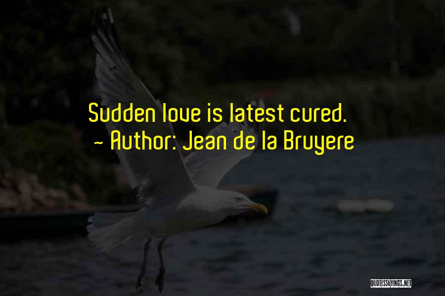 Jean De La Bruyere Quotes: Sudden Love Is Latest Cured.