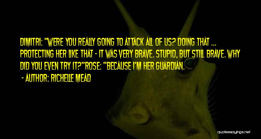 Richelle Mead Quotes: Dimitri: Were You Really Going To Attack All Of Us? Doing That ... Protecting Her Like That - It Was