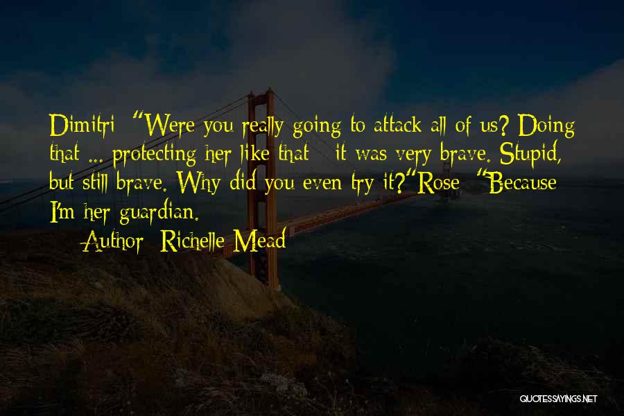 Richelle Mead Quotes: Dimitri: Were You Really Going To Attack All Of Us? Doing That ... Protecting Her Like That - It Was