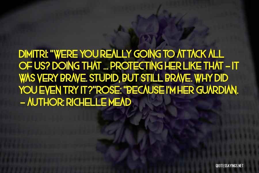 Richelle Mead Quotes: Dimitri: Were You Really Going To Attack All Of Us? Doing That ... Protecting Her Like That - It Was