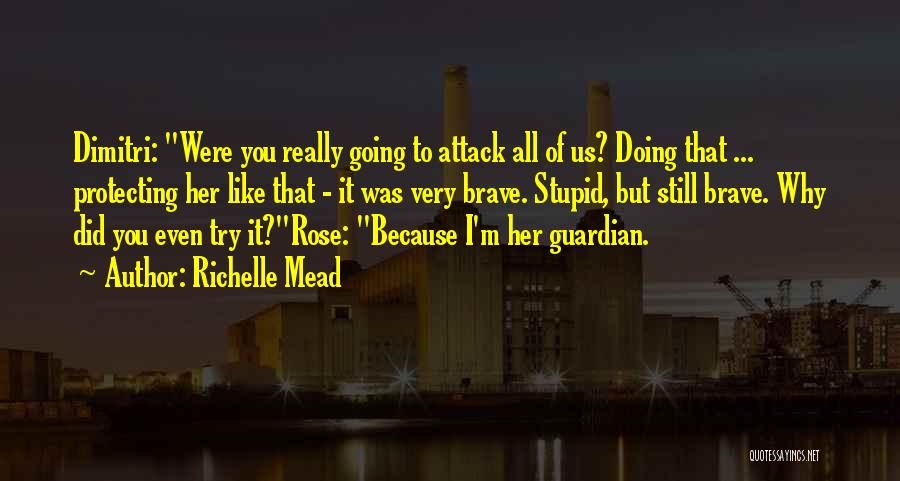 Richelle Mead Quotes: Dimitri: Were You Really Going To Attack All Of Us? Doing That ... Protecting Her Like That - It Was