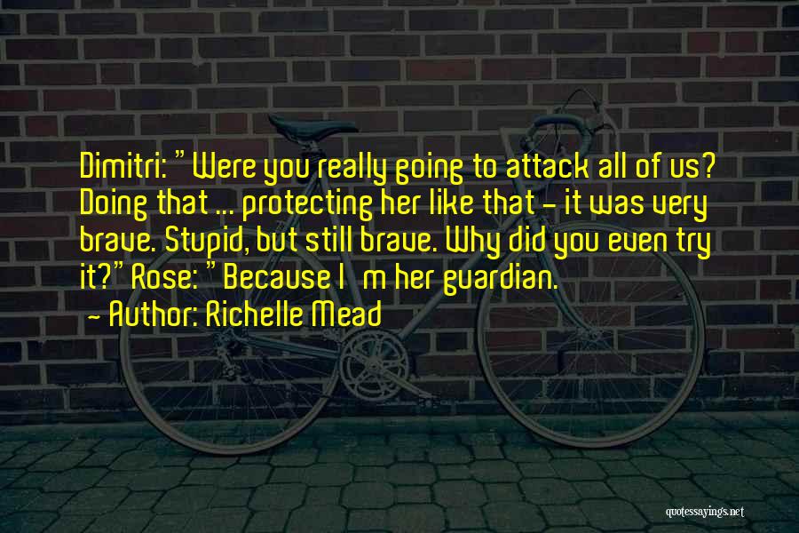 Richelle Mead Quotes: Dimitri: Were You Really Going To Attack All Of Us? Doing That ... Protecting Her Like That - It Was
