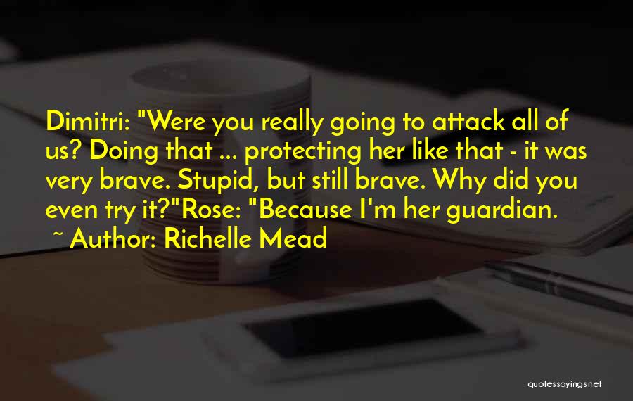 Richelle Mead Quotes: Dimitri: Were You Really Going To Attack All Of Us? Doing That ... Protecting Her Like That - It Was
