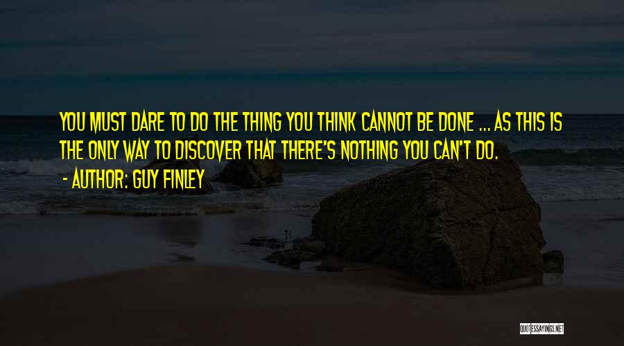 Guy Finley Quotes: You Must Dare To Do The Thing You Think Cannot Be Done ... As This Is The Only Way To