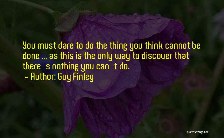 Guy Finley Quotes: You Must Dare To Do The Thing You Think Cannot Be Done ... As This Is The Only Way To