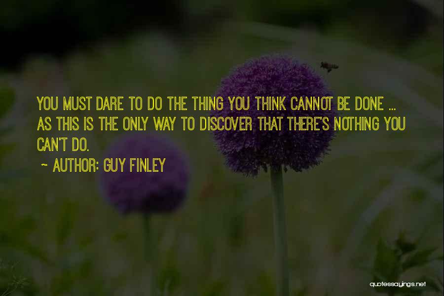 Guy Finley Quotes: You Must Dare To Do The Thing You Think Cannot Be Done ... As This Is The Only Way To