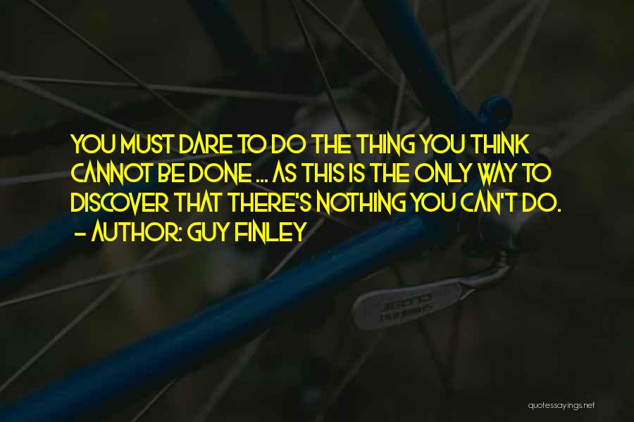 Guy Finley Quotes: You Must Dare To Do The Thing You Think Cannot Be Done ... As This Is The Only Way To