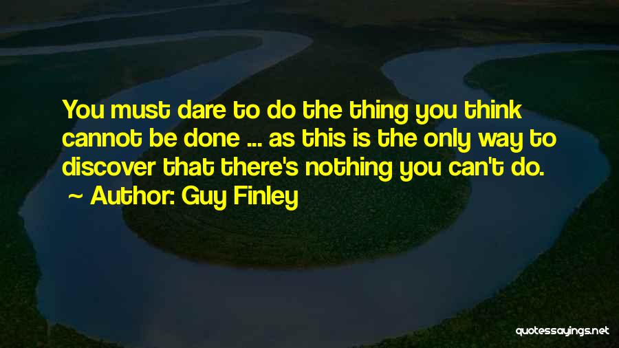 Guy Finley Quotes: You Must Dare To Do The Thing You Think Cannot Be Done ... As This Is The Only Way To