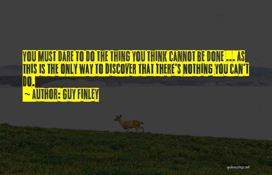 Guy Finley Quotes: You Must Dare To Do The Thing You Think Cannot Be Done ... As This Is The Only Way To