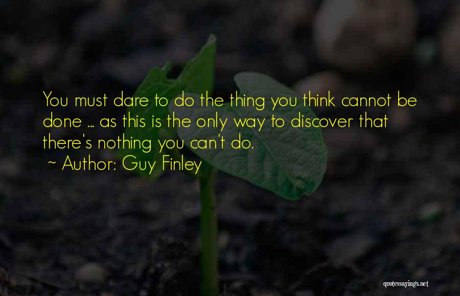 Guy Finley Quotes: You Must Dare To Do The Thing You Think Cannot Be Done ... As This Is The Only Way To