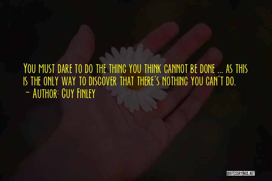 Guy Finley Quotes: You Must Dare To Do The Thing You Think Cannot Be Done ... As This Is The Only Way To