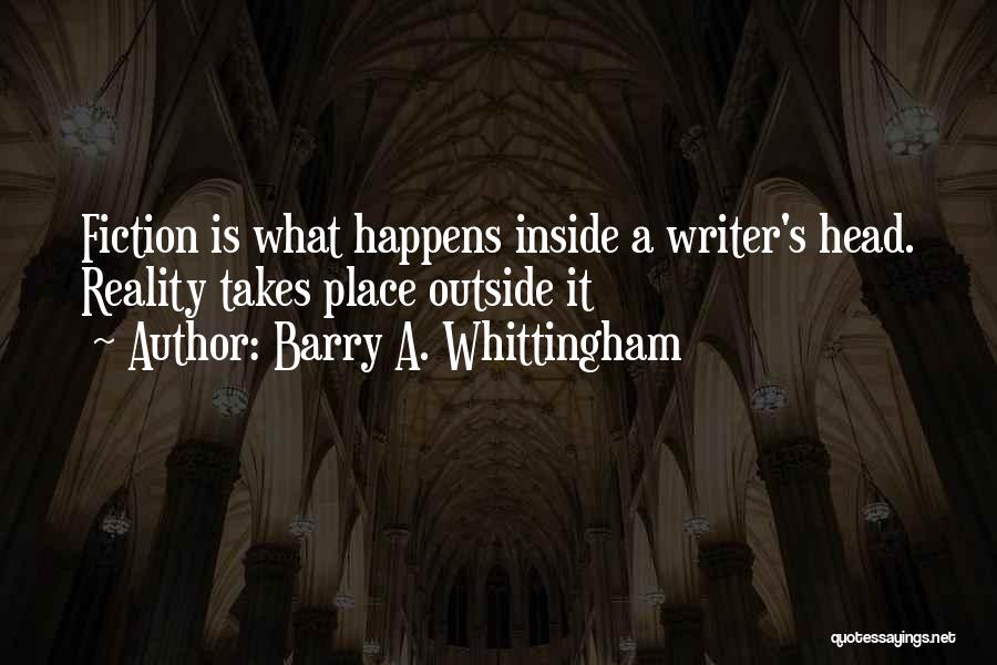 Barry A. Whittingham Quotes: Fiction Is What Happens Inside A Writer's Head. Reality Takes Place Outside It