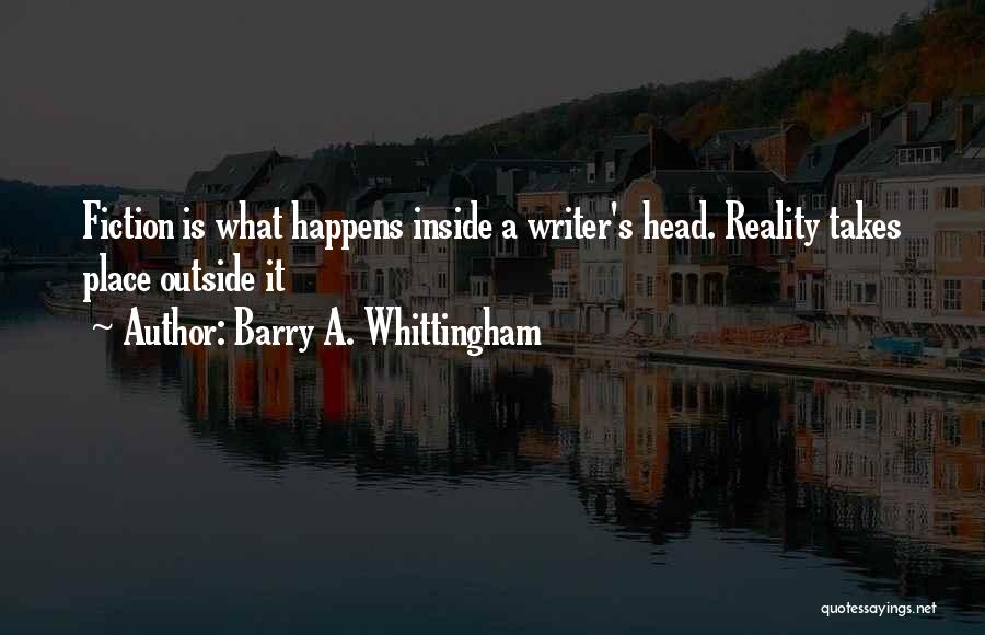 Barry A. Whittingham Quotes: Fiction Is What Happens Inside A Writer's Head. Reality Takes Place Outside It