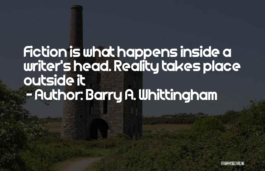 Barry A. Whittingham Quotes: Fiction Is What Happens Inside A Writer's Head. Reality Takes Place Outside It