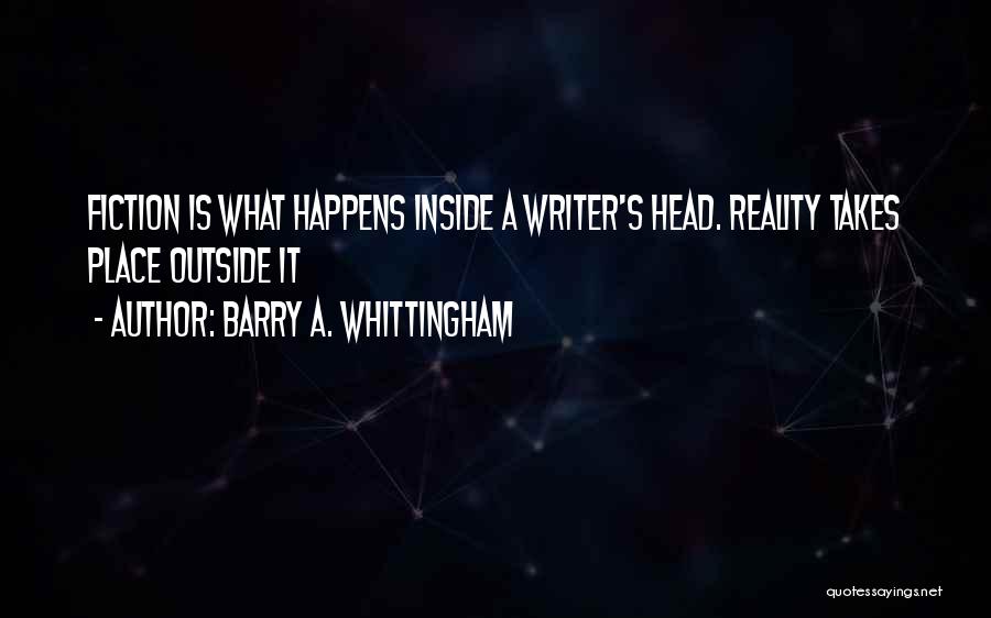 Barry A. Whittingham Quotes: Fiction Is What Happens Inside A Writer's Head. Reality Takes Place Outside It