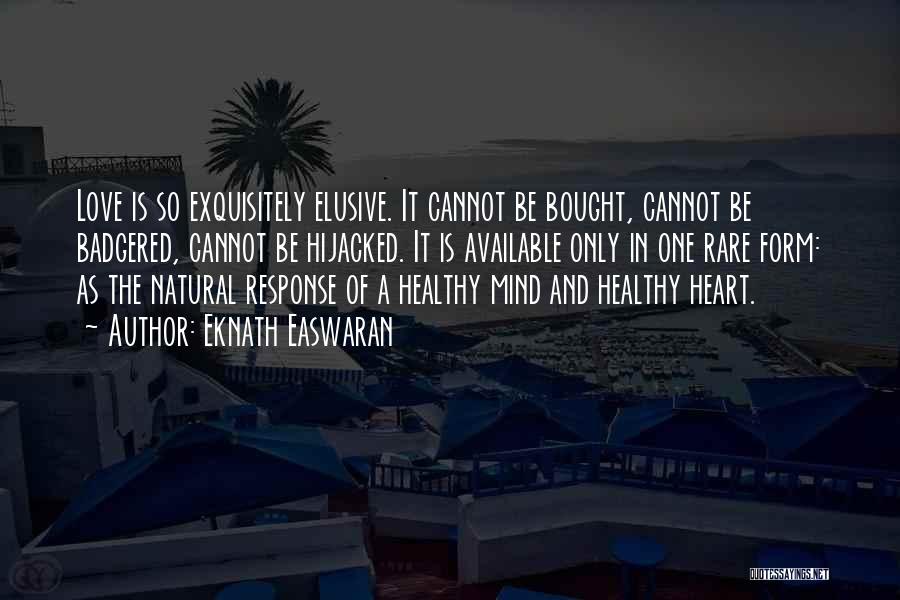 Eknath Easwaran Quotes: Love Is So Exquisitely Elusive. It Cannot Be Bought, Cannot Be Badgered, Cannot Be Hijacked. It Is Available Only In