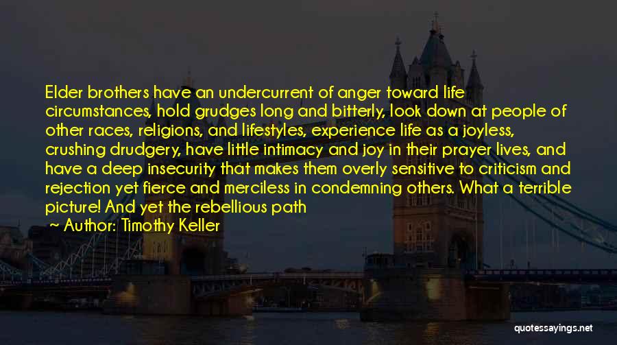 Timothy Keller Quotes: Elder Brothers Have An Undercurrent Of Anger Toward Life Circumstances, Hold Grudges Long And Bitterly, Look Down At People Of