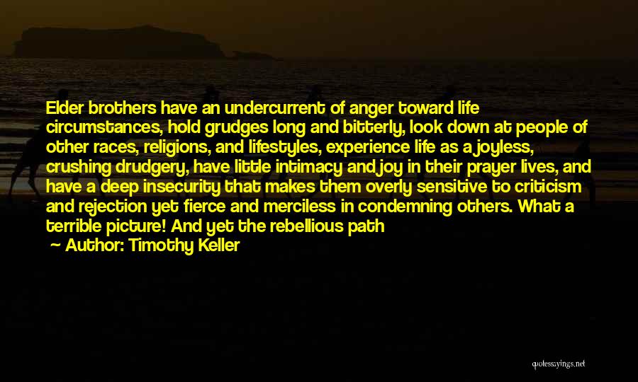 Timothy Keller Quotes: Elder Brothers Have An Undercurrent Of Anger Toward Life Circumstances, Hold Grudges Long And Bitterly, Look Down At People Of