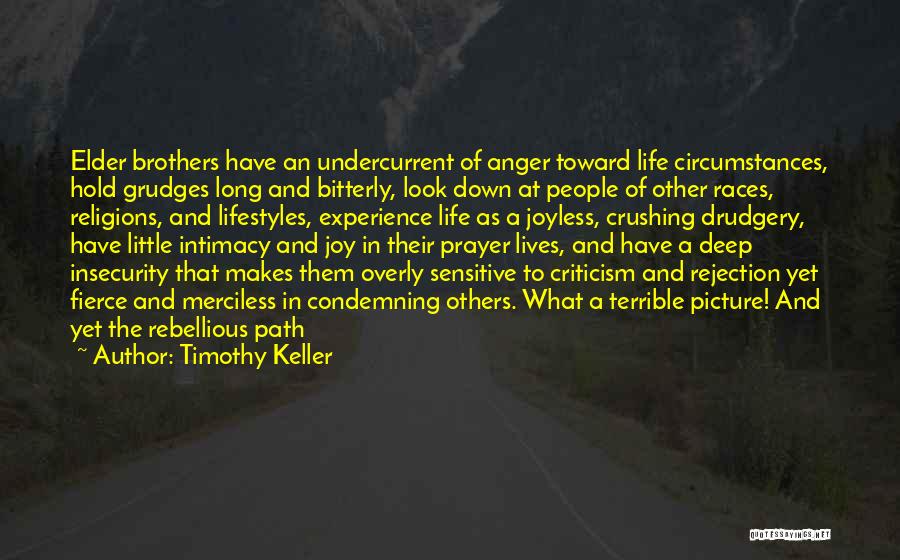 Timothy Keller Quotes: Elder Brothers Have An Undercurrent Of Anger Toward Life Circumstances, Hold Grudges Long And Bitterly, Look Down At People Of