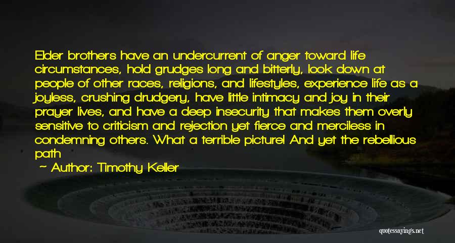 Timothy Keller Quotes: Elder Brothers Have An Undercurrent Of Anger Toward Life Circumstances, Hold Grudges Long And Bitterly, Look Down At People Of