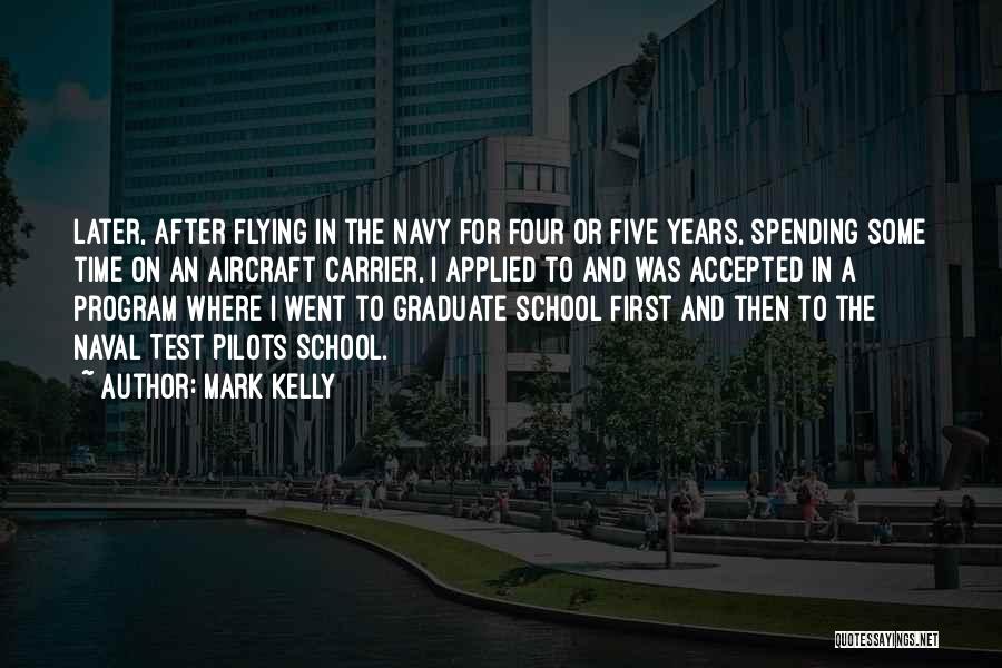 Mark Kelly Quotes: Later, After Flying In The Navy For Four Or Five Years, Spending Some Time On An Aircraft Carrier, I Applied