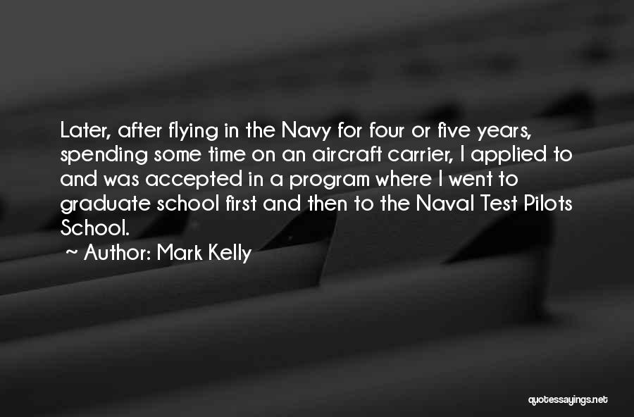 Mark Kelly Quotes: Later, After Flying In The Navy For Four Or Five Years, Spending Some Time On An Aircraft Carrier, I Applied