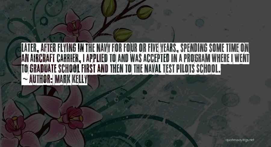 Mark Kelly Quotes: Later, After Flying In The Navy For Four Or Five Years, Spending Some Time On An Aircraft Carrier, I Applied