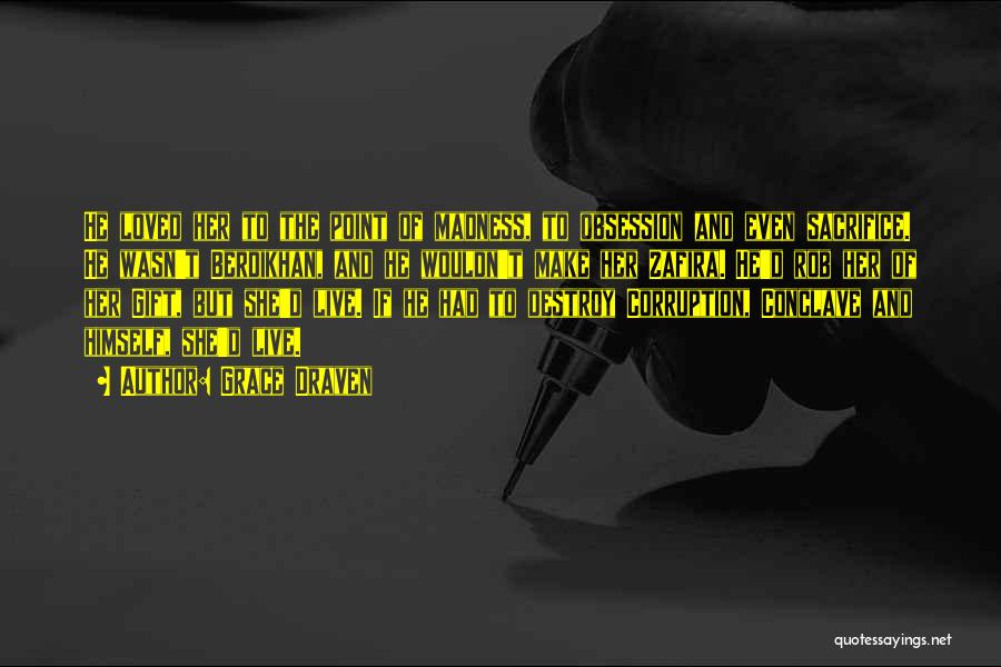 Grace Draven Quotes: He Loved Her To The Point Of Madness, To Obsession And Even Sacrifice. He Wasn't Berdikhan, And He Wouldn't Make