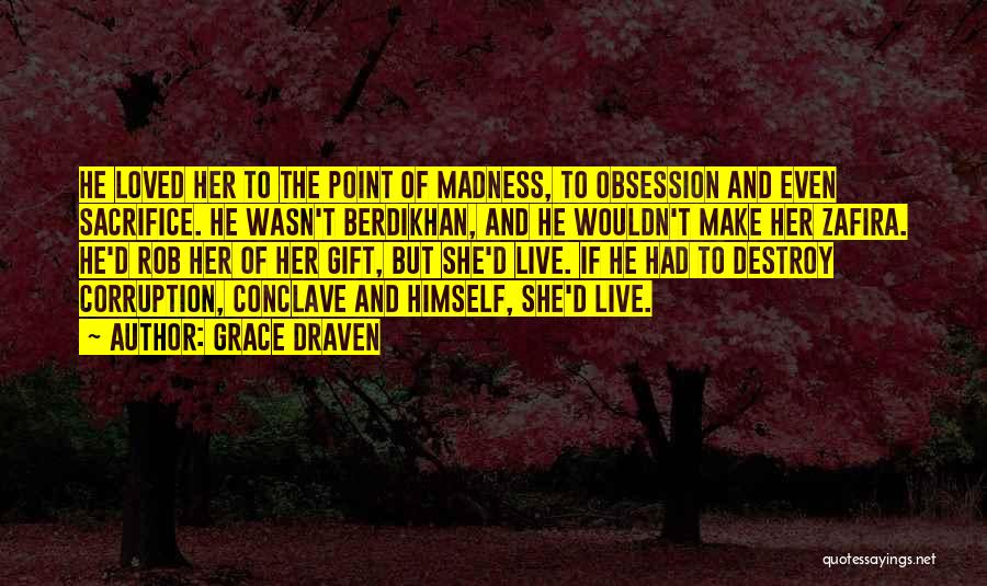 Grace Draven Quotes: He Loved Her To The Point Of Madness, To Obsession And Even Sacrifice. He Wasn't Berdikhan, And He Wouldn't Make