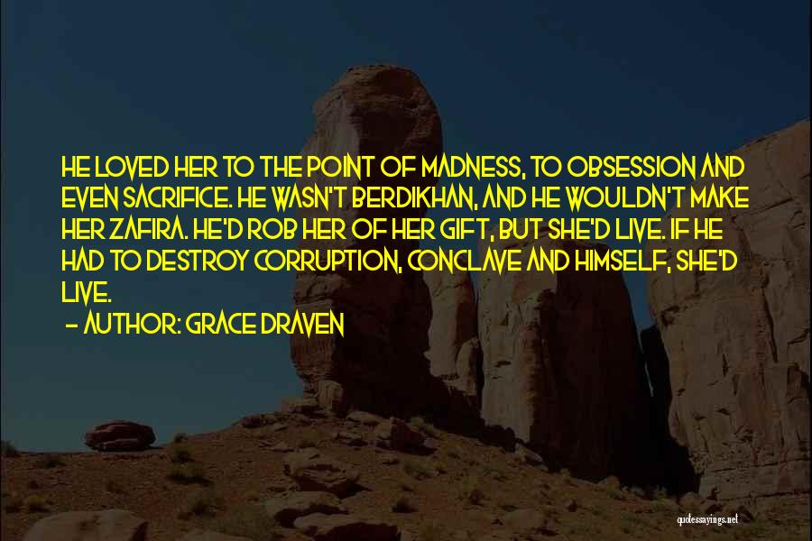 Grace Draven Quotes: He Loved Her To The Point Of Madness, To Obsession And Even Sacrifice. He Wasn't Berdikhan, And He Wouldn't Make