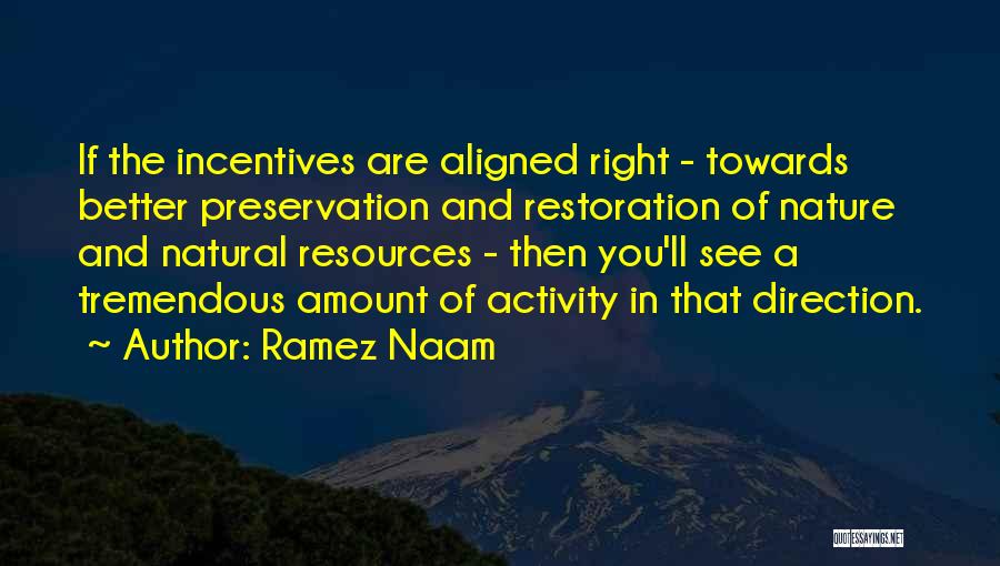 Ramez Naam Quotes: If The Incentives Are Aligned Right - Towards Better Preservation And Restoration Of Nature And Natural Resources - Then You'll