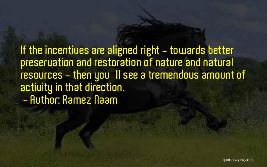 Ramez Naam Quotes: If The Incentives Are Aligned Right - Towards Better Preservation And Restoration Of Nature And Natural Resources - Then You'll