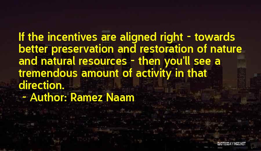 Ramez Naam Quotes: If The Incentives Are Aligned Right - Towards Better Preservation And Restoration Of Nature And Natural Resources - Then You'll