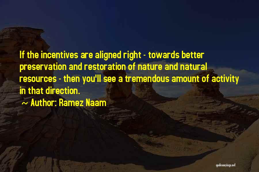 Ramez Naam Quotes: If The Incentives Are Aligned Right - Towards Better Preservation And Restoration Of Nature And Natural Resources - Then You'll