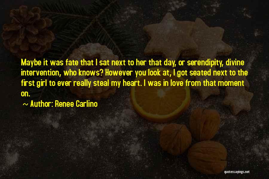 Renee Carlino Quotes: Maybe It Was Fate That I Sat Next To Her That Day, Or Serendipity, Divine Intervention, Who Knows? However You