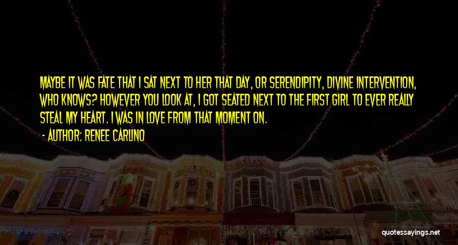 Renee Carlino Quotes: Maybe It Was Fate That I Sat Next To Her That Day, Or Serendipity, Divine Intervention, Who Knows? However You