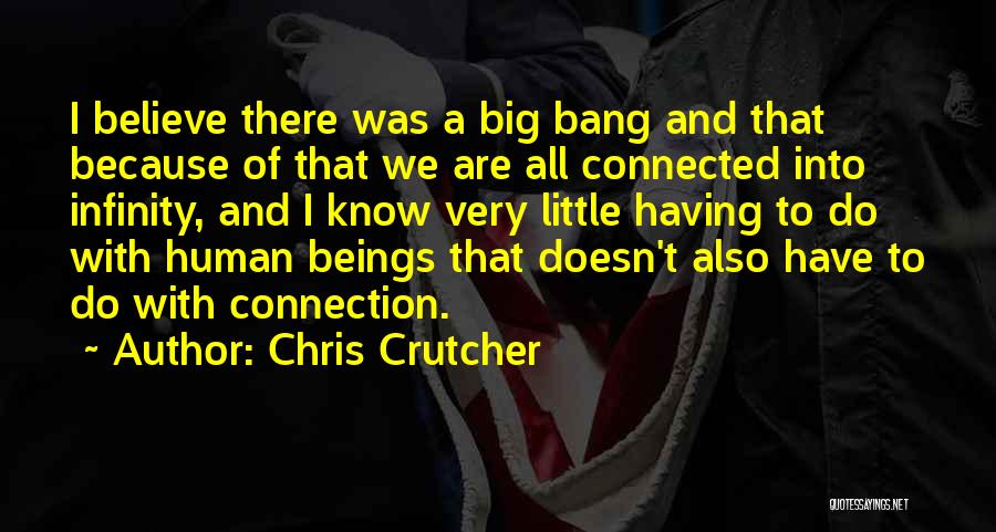 Chris Crutcher Quotes: I Believe There Was A Big Bang And That Because Of That We Are All Connected Into Infinity, And I