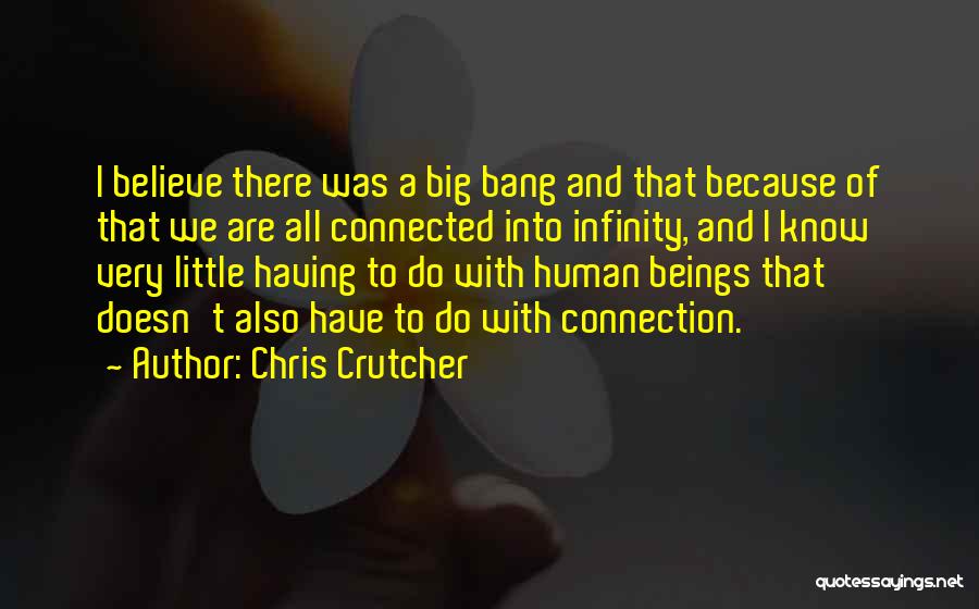 Chris Crutcher Quotes: I Believe There Was A Big Bang And That Because Of That We Are All Connected Into Infinity, And I