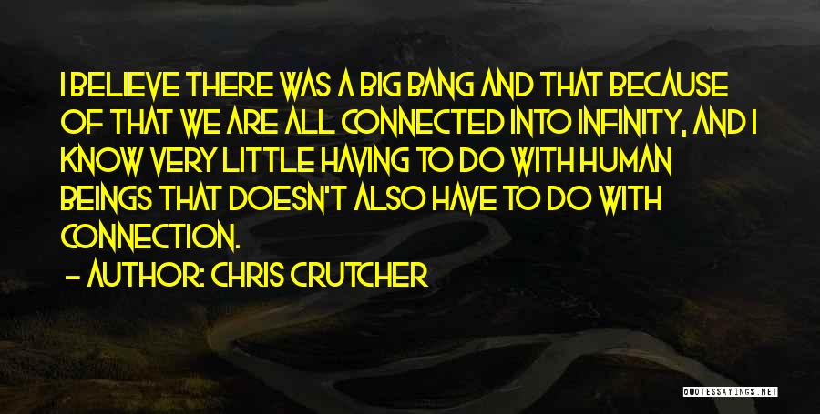 Chris Crutcher Quotes: I Believe There Was A Big Bang And That Because Of That We Are All Connected Into Infinity, And I