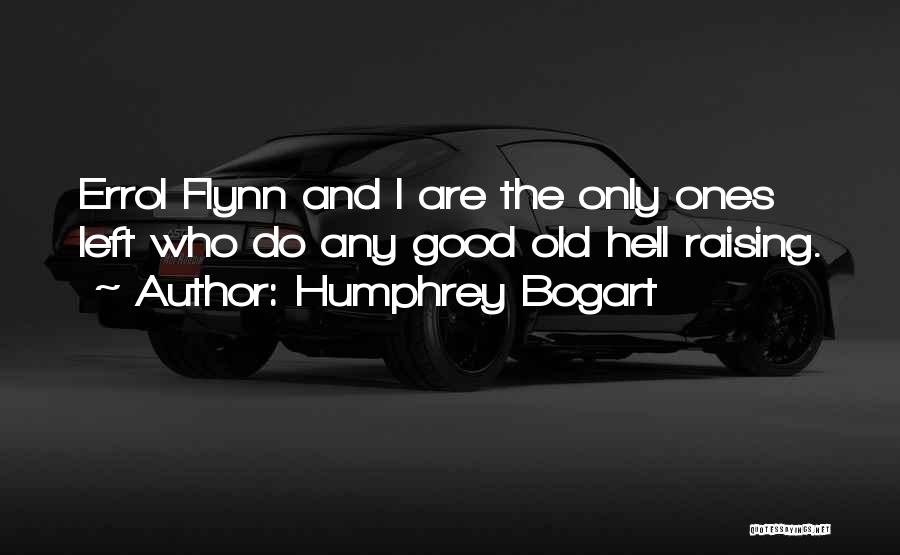 Humphrey Bogart Quotes: Errol Flynn And I Are The Only Ones Left Who Do Any Good Old Hell Raising.