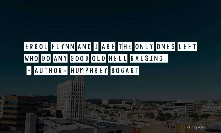 Humphrey Bogart Quotes: Errol Flynn And I Are The Only Ones Left Who Do Any Good Old Hell Raising.