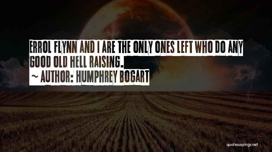 Humphrey Bogart Quotes: Errol Flynn And I Are The Only Ones Left Who Do Any Good Old Hell Raising.