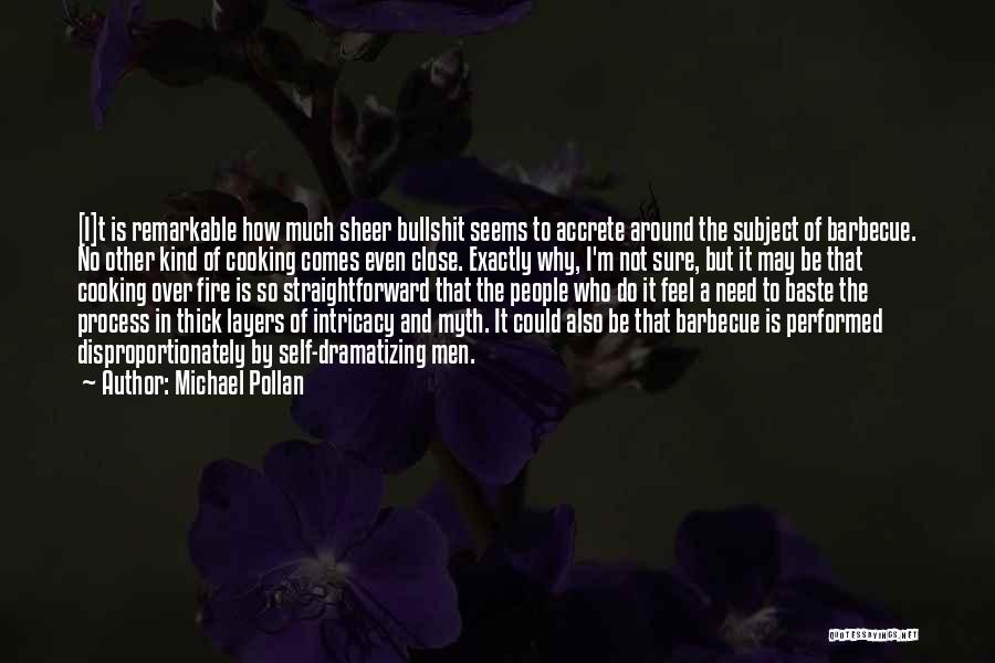 Michael Pollan Quotes: [i]t Is Remarkable How Much Sheer Bullshit Seems To Accrete Around The Subject Of Barbecue. No Other Kind Of Cooking