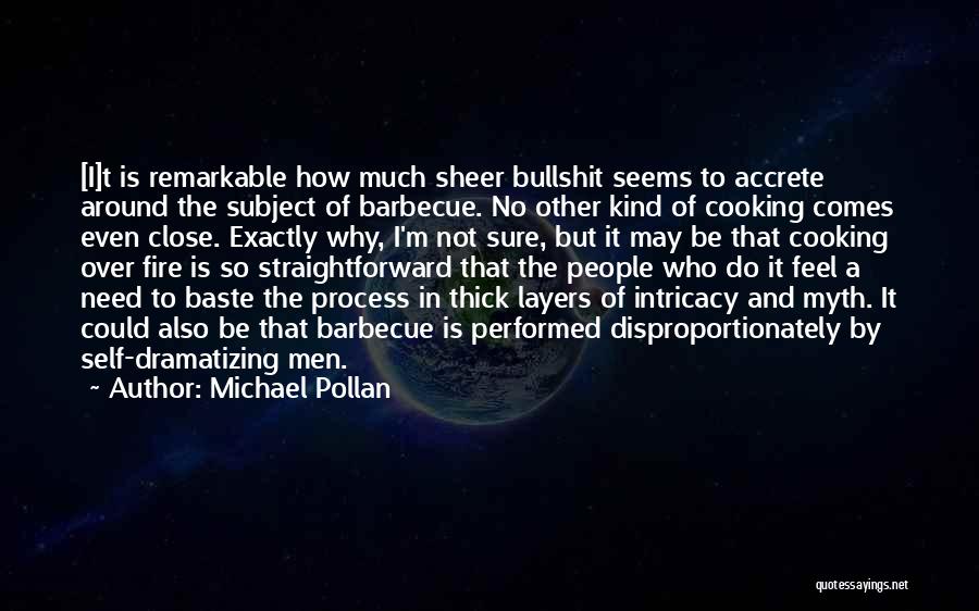 Michael Pollan Quotes: [i]t Is Remarkable How Much Sheer Bullshit Seems To Accrete Around The Subject Of Barbecue. No Other Kind Of Cooking