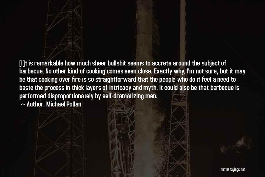 Michael Pollan Quotes: [i]t Is Remarkable How Much Sheer Bullshit Seems To Accrete Around The Subject Of Barbecue. No Other Kind Of Cooking
