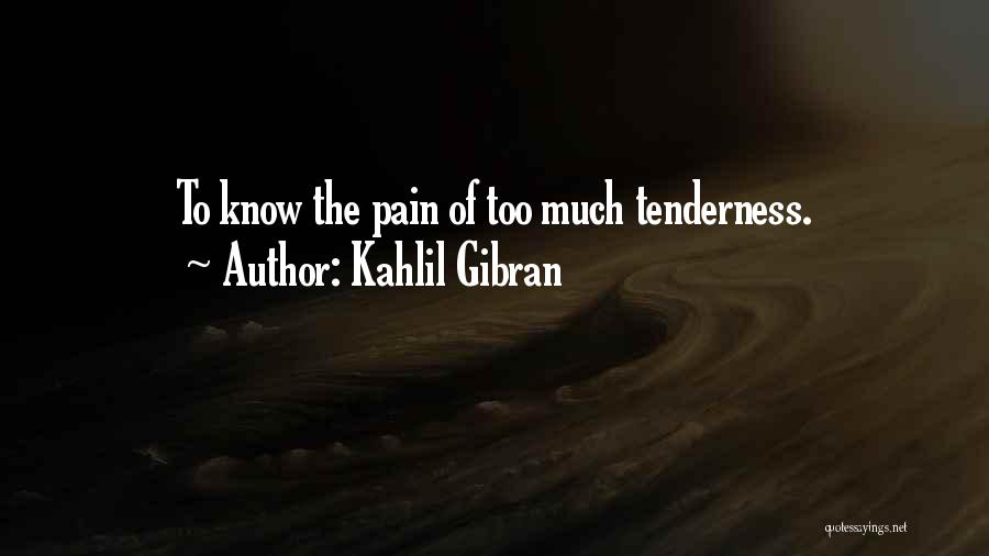 Kahlil Gibran Quotes: To Know The Pain Of Too Much Tenderness.